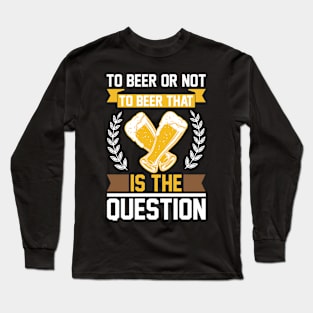 To Beer Or Not To Beer That Is The Question T Shirt For Women Men Long Sleeve T-Shirt